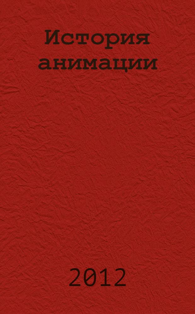 История анимации : учебно-методическое пособие : для студентов сценарно-киноведческого факультета кафедры киноведения, заочного отделения