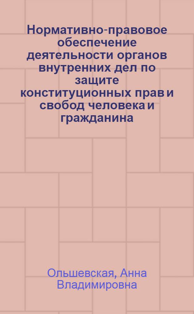 Нормативно-правовое обеспечение деятельности органов внутренних дел по защите конституционных прав и свобод человека и гражданина : монография