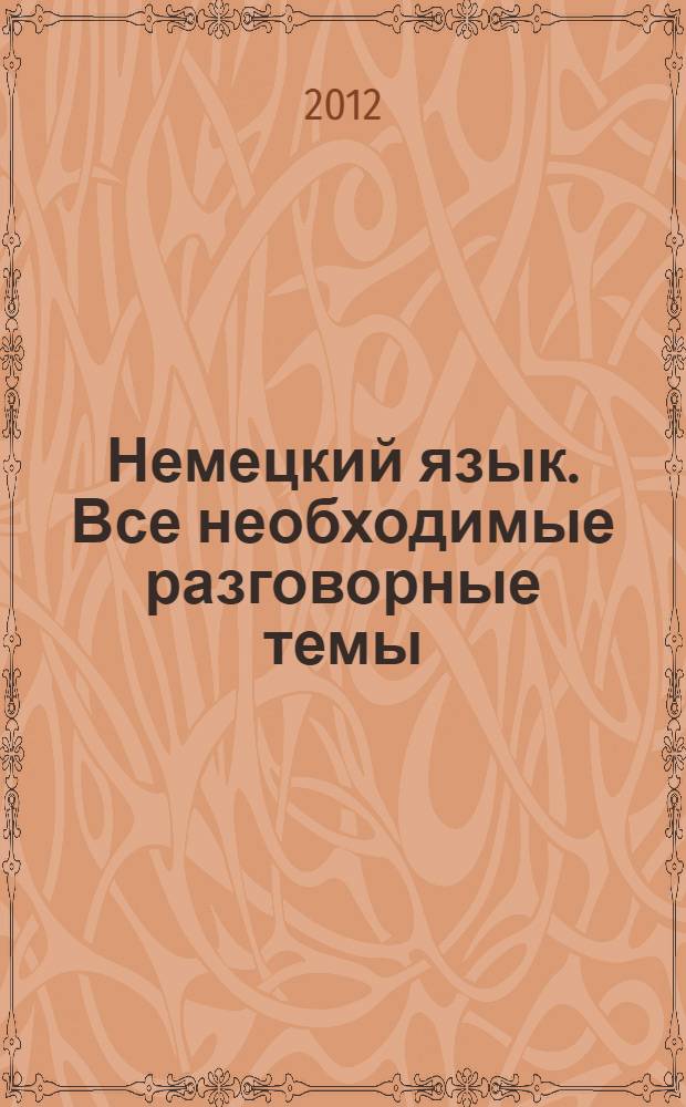 Немецкий язык. Все необходимые разговорные темы : учебное пособие : для начинающих, которые не владеют немецким языков