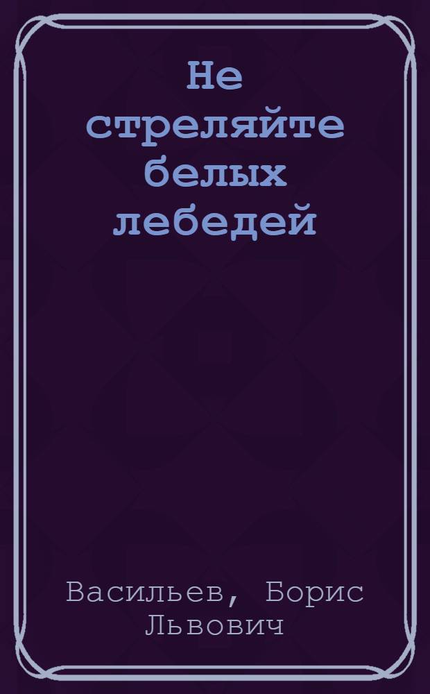 Не стреляйте белых лебедей : роман