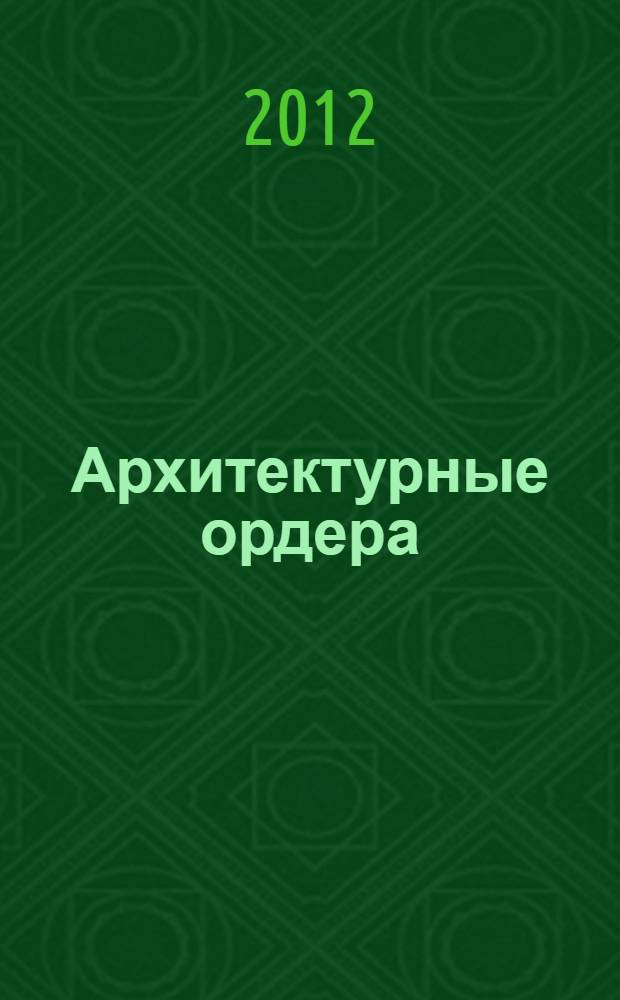 Архитектурные ордера : учебное пособие : для студентов, обучающихся по направлению 270301 "Архитектура"