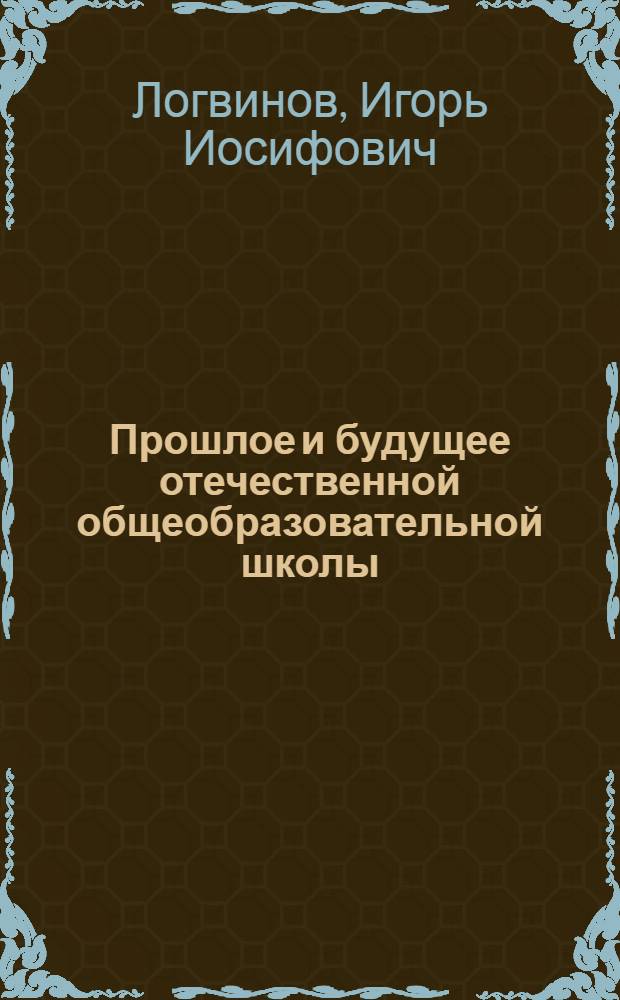 Прошлое и будущее отечественной общеобразовательной школы : (полемические заметки) : учебно-методическое пособие
