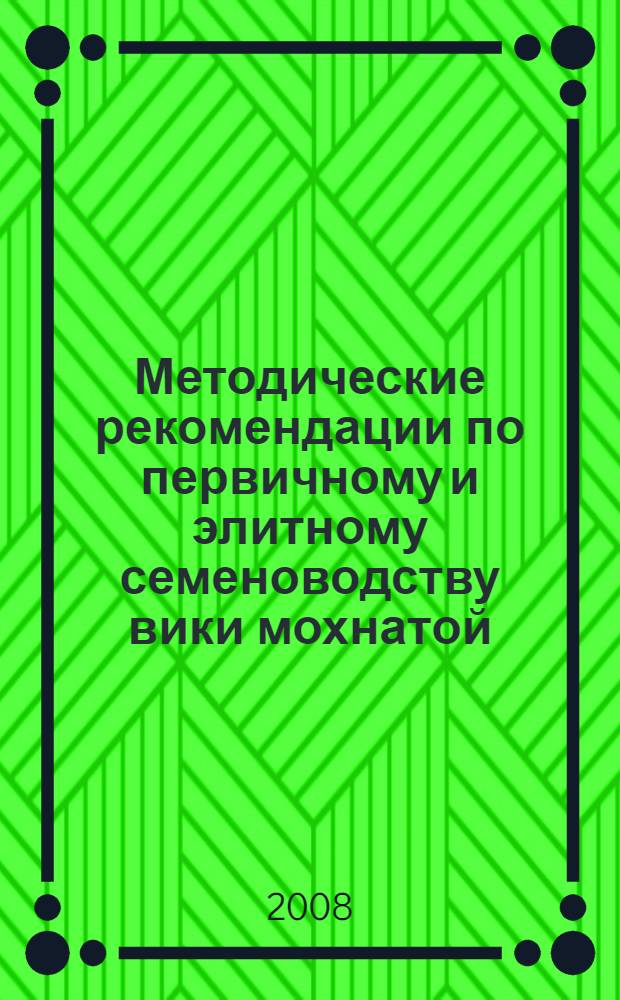 Методические рекомендации по первичному и элитному семеноводству вики мохнатой (озимой)