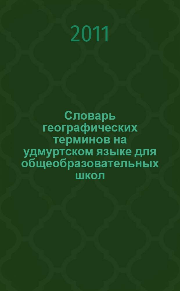 Словарь географических терминов на удмуртском языке для общеобразовательных школ = Огъядышетсконъя шоръезо школаослы удмурт кылын географи удыскылъесын кыллюкам