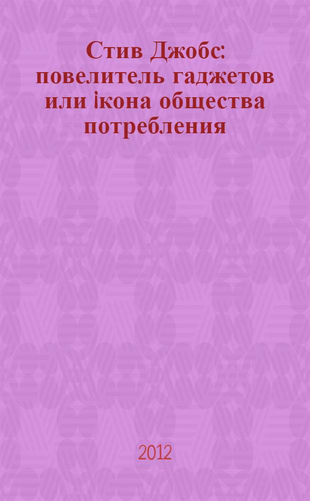 Стив Джобс : повелитель гаджетов или iкона общества потребления