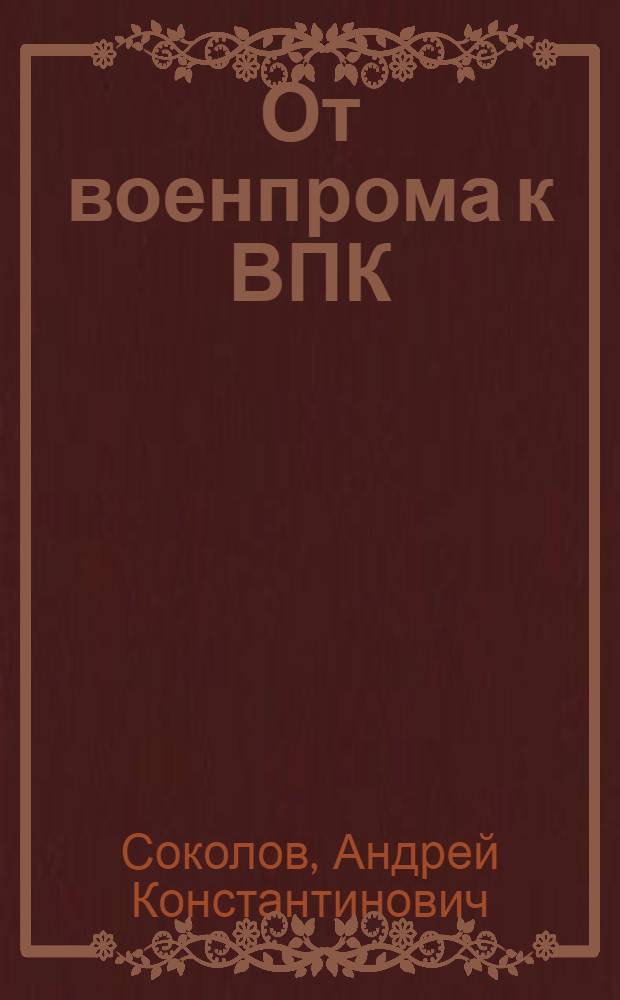 От военпрома к ВПК: советская военная промышленность. 1917 - июнь 1941 гг.