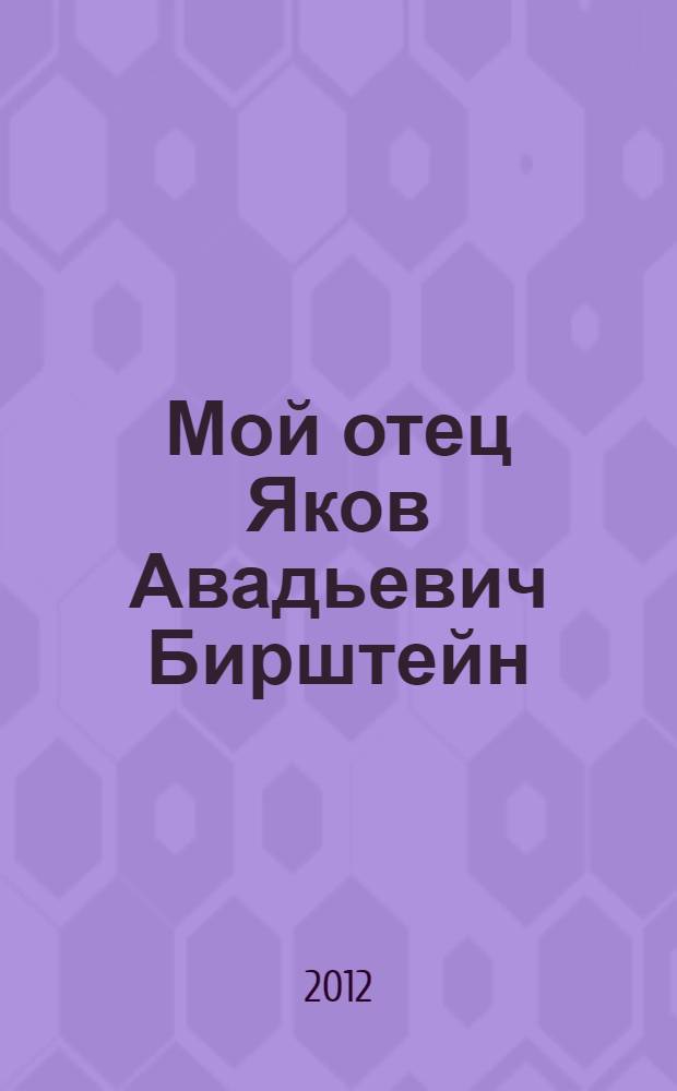 Мой отец Яков Авадьевич Бирштейн = My Father Jacob A. Birstein