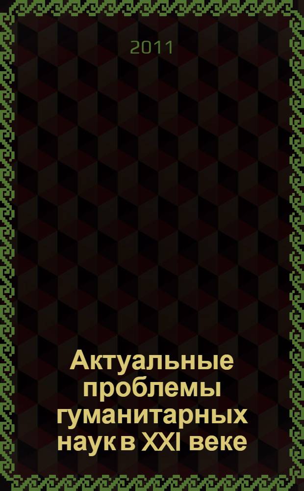 Актуальные проблемы гуманитарных наук в XXI веке : материалы XII и XIII Международных конференций молодых ученых гуманитарных факультетов МГУ имени М.В. Ломоносова