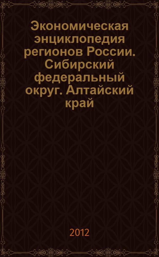 Экономическая энциклопедия регионов России. Сибирский федеральный округ. Алтайский край