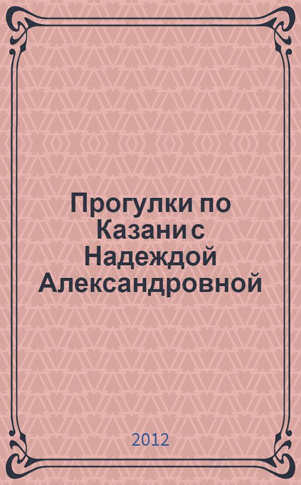 Прогулки по Казани с Надеждой Александровной : увлекательные прогулки по Казани : иллюстрированный путеводитель по Казани для свободного чтения