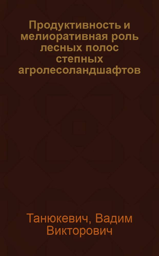 Продуктивность и мелиоративная роль лесных полос степных агролесоландшафтов