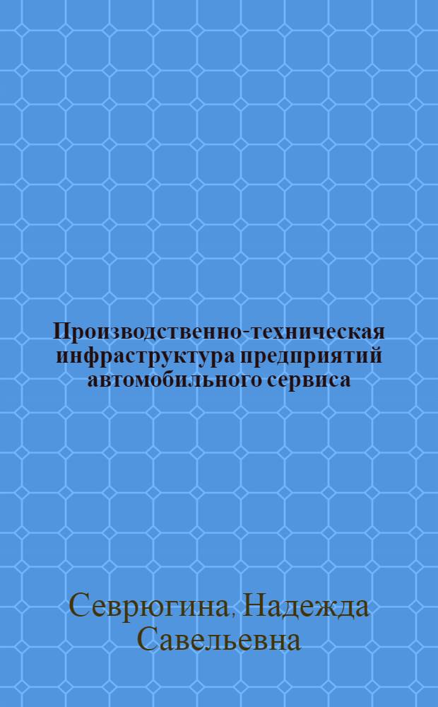 Производственно-техническая инфраструктура предприятий автомобильного сервиса : практикум : учебное пособие для студентов высших учебных заведений, обучающихся по специальности "Сервис транспортных и технологических машин и оборудования (Автомобильный транспорт)" направления подготовки "Эксплуатация наземного транспорта и транспортного оборудования"