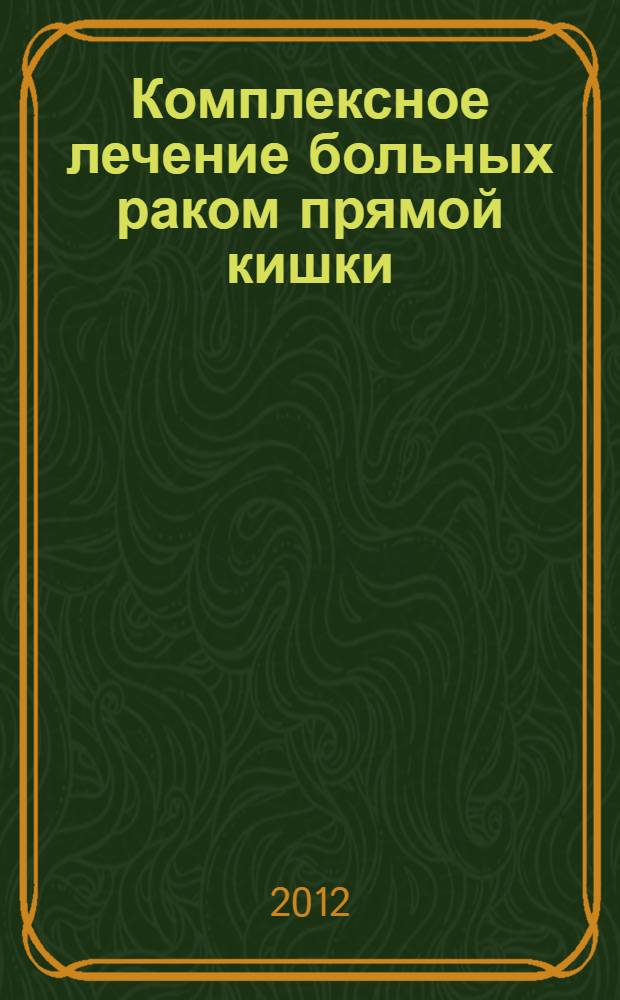 Комплексное лечение больных раком прямой кишки : (медицинская технология)