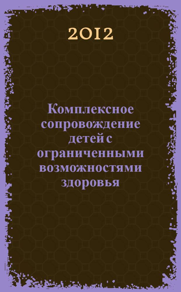 Комплексное сопровождение детей с ограниченными возможностями здоровья: проблемы, перспективы : материалы международной научно-практической конференции, 20-21 октября 2011 г