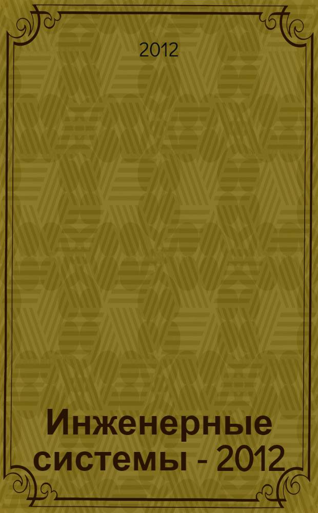 Инженерные системы - 2012 : труды Международного форума, 10-11 апреля 2012 г