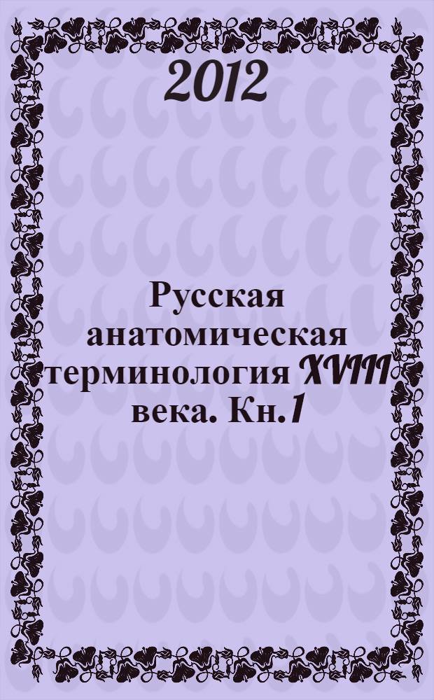 Русская анатомическая терминология XVIII века. Кн. 1 : Остеология