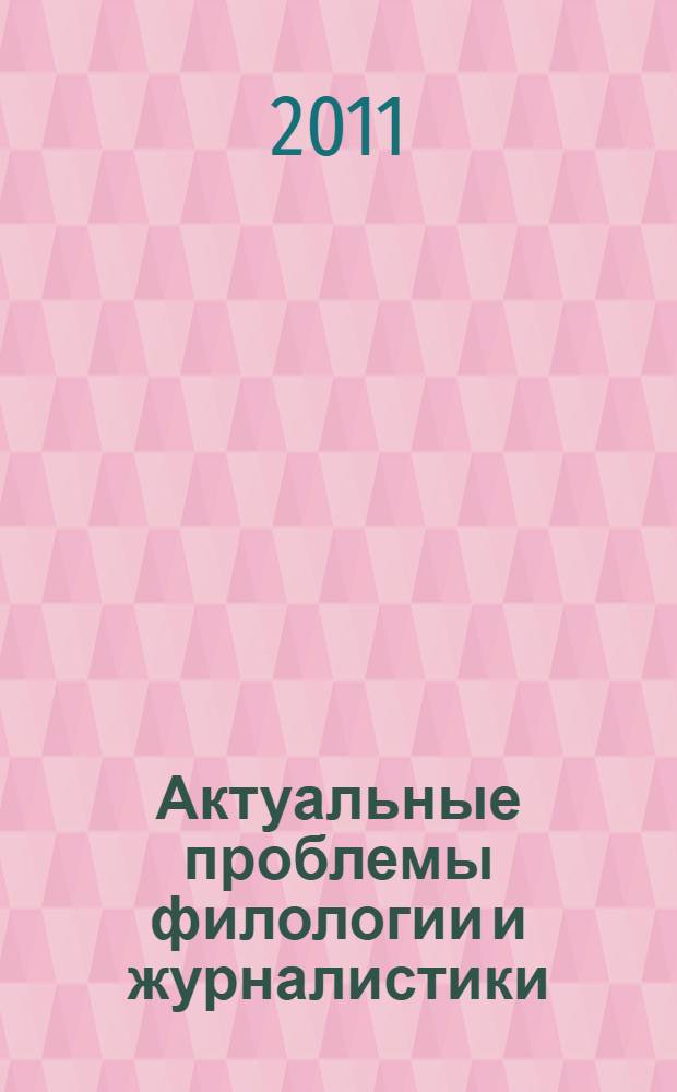 Актуальные проблемы филологии и журналистики : сборник научных трудов