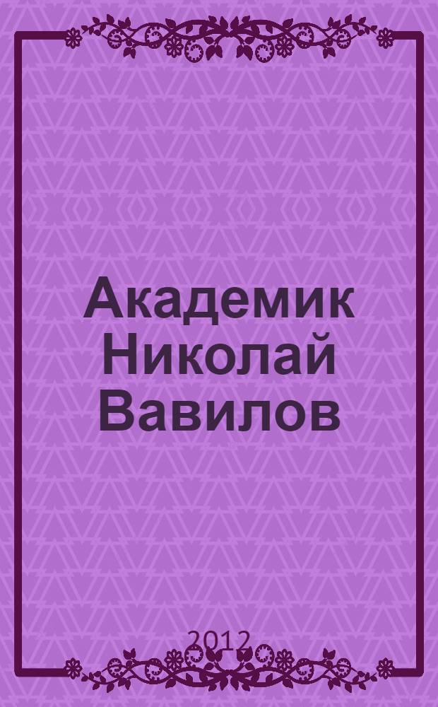 Академик Николай Вавилов : историческая драма : пьеса в пяти действиях с эпилогом, документальным приложением и фотографиями