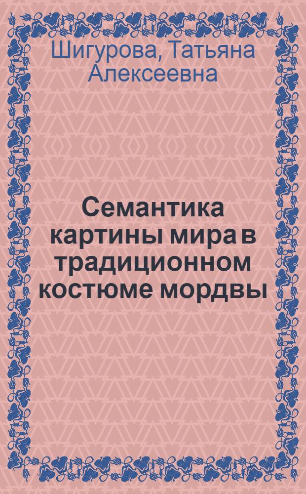 Семантика картины мира в традиционном костюме мордвы : монография