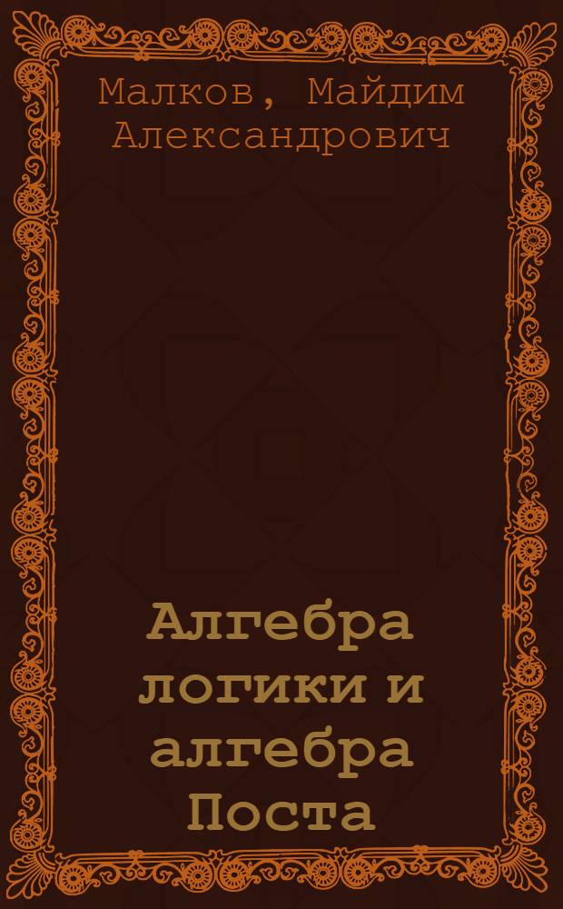Алгебра логики и алгебра Поста : (теория двузначных функций)