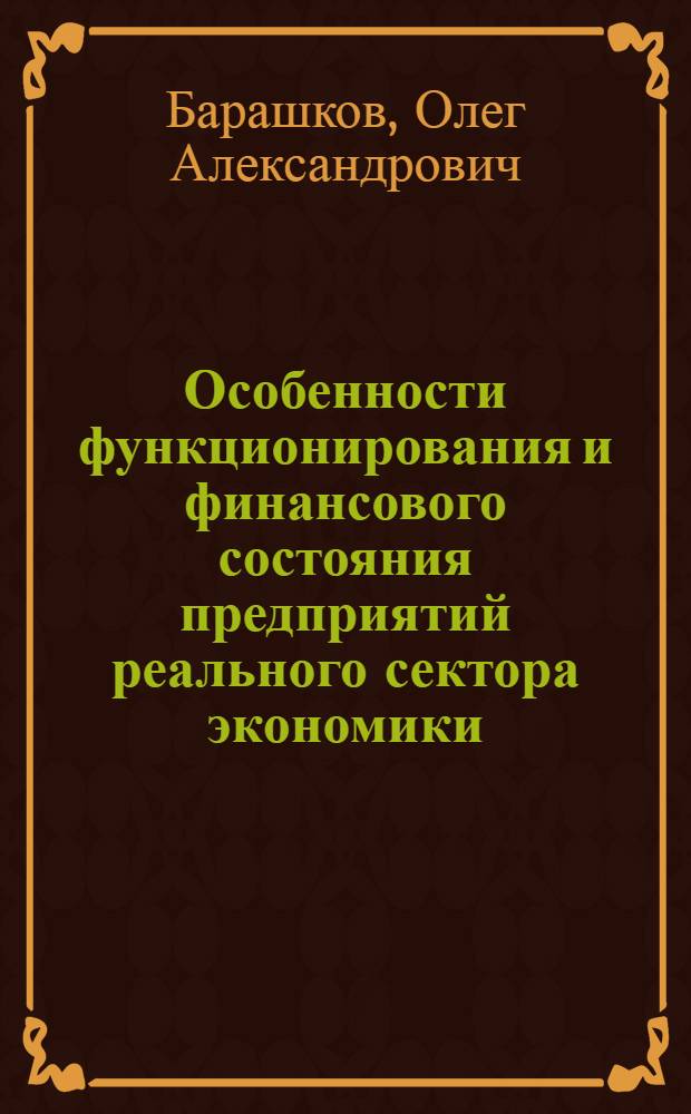 Особенности функционирования и финансового состояния предприятий реального сектора экономики: региональные и отраслеые аспекты : монография