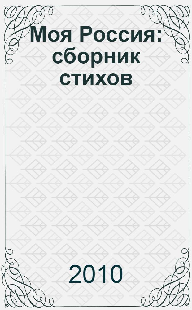 Моя Россия : сборник стихов : 100-летию со дня рождения фронтового кинооператора-земляка Владимира Александровича Сущинского посвящается
