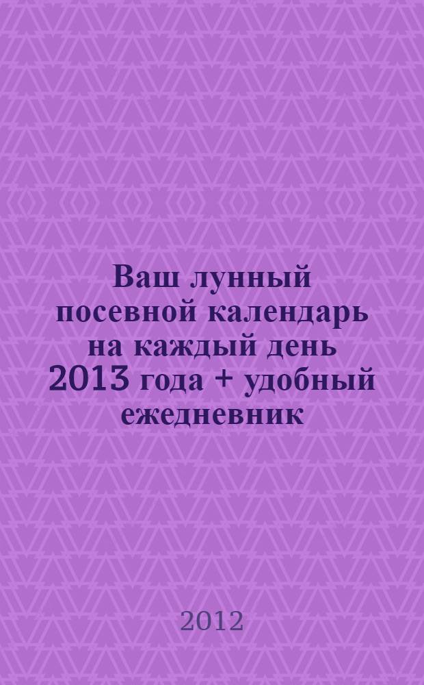 Ваш лунный посевной календарь на каждый день 2013 года + удобный ежедневник