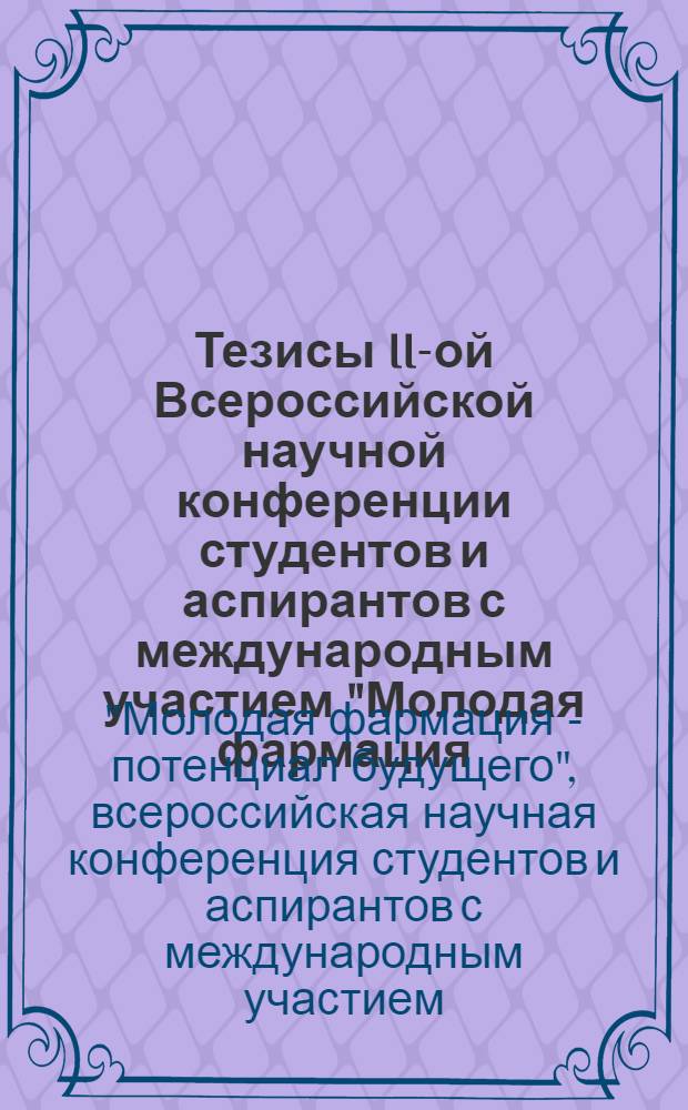 Тезисы II-ой Всероссийской научной конференции студентов и аспирантов с международным участием "Молодая фармация - потенциал будущего", 18-19 апреля 2012 года