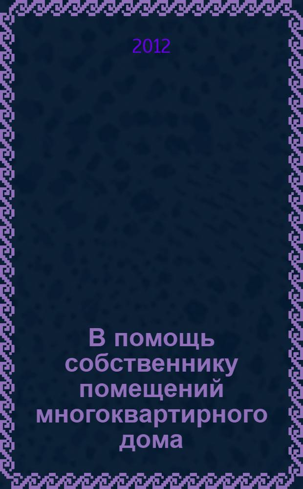 В помощь собственнику помещений многоквартирного дома : практическое пособие в вопросах и ответах : комментарии и разъяснения экспертов государственной корпорации - Фонда содействия реформированию жилищно-коммунального хозяйства и Федеральной службы по тарифам