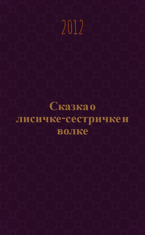 Сказка о лисичке-сестричке и волке : для младшего школьного возраста