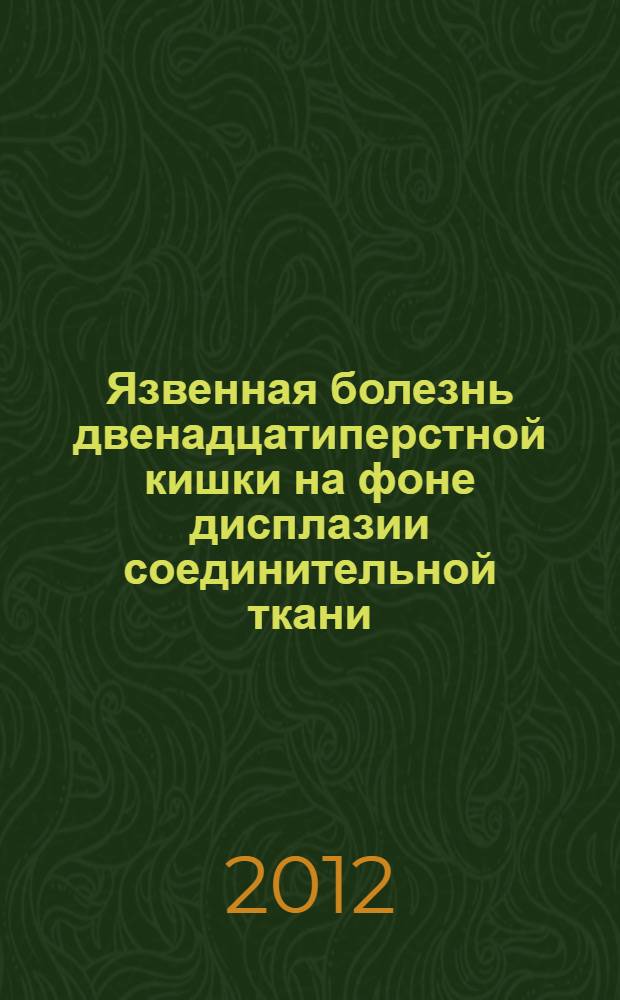 Язвенная болезнь двенадцатиперстной кишки на фоне дисплазии соединительной ткани: особенности течения заболевания, терапевтическая тактика