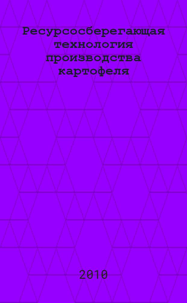 Ресурсосберегающая технология производства картофеля: метод. реком.
