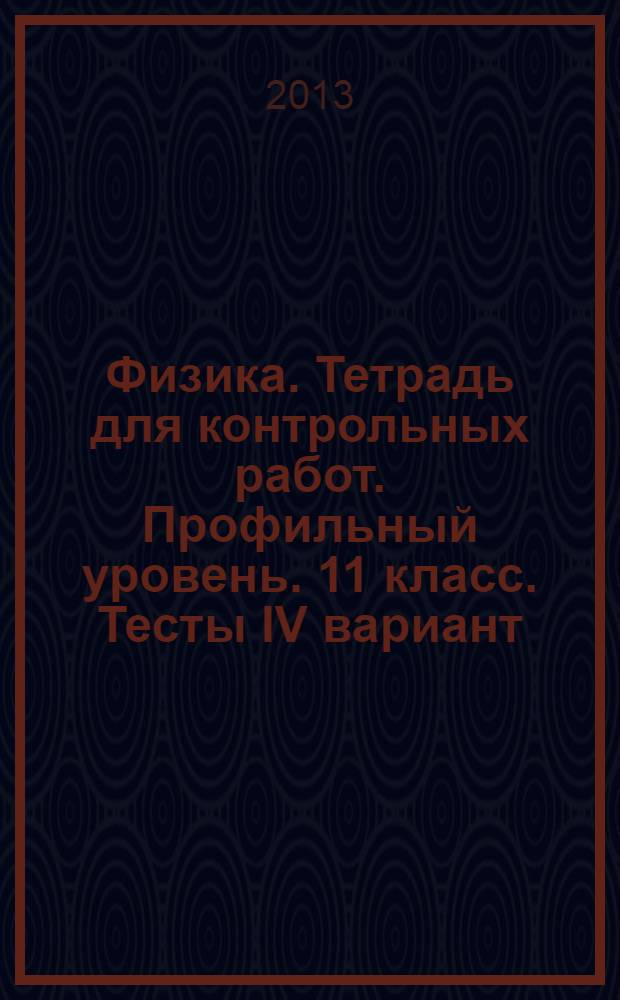 Физика. Тетрадь для контрольных работ. Профильный уровень. 11 класс. Тесты IV вариант