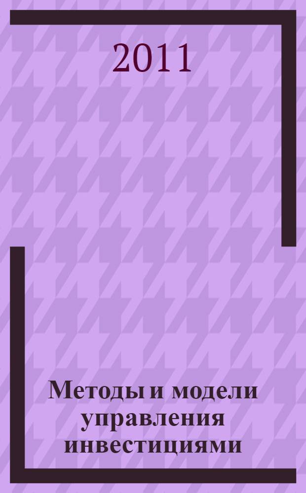 Методы и модели управления инвестициями : учебное пособие для студентов высших учебных заведений, обучающихся по направлению подготовки магистров "Системный анализ и управление"