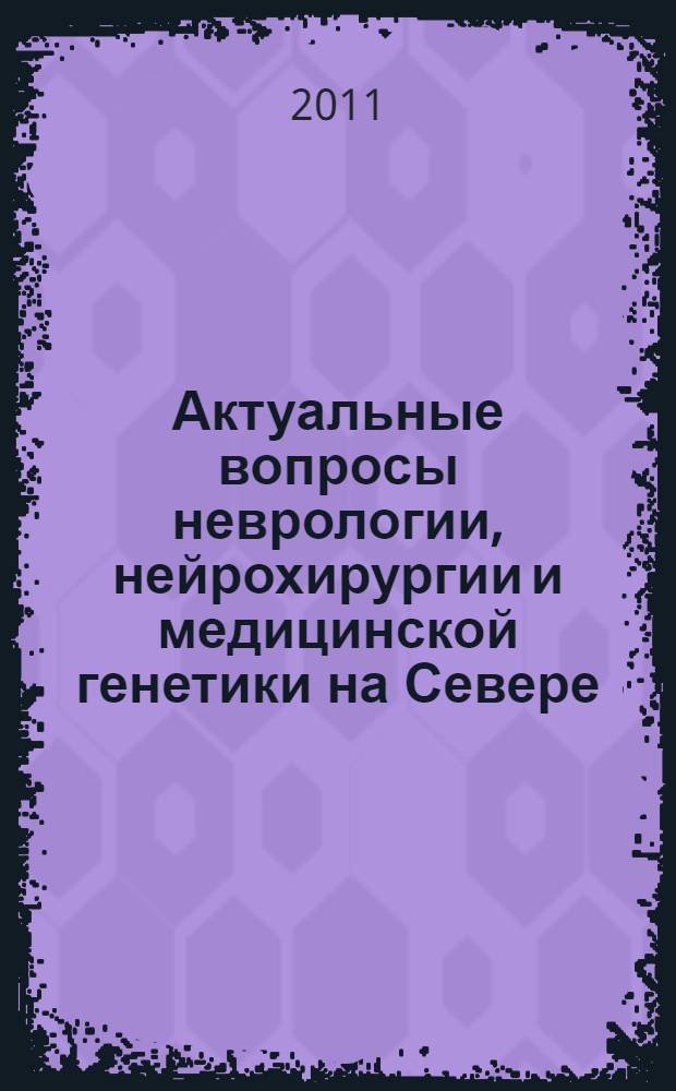 Актуальные вопросы неврологии, нейрохирургии и медицинской генетики на Севере : материалы межрегиональной научно-практической конференции студентов, аспирантов и молодых ученых, посвященной 50-летию организации студенческого научного общества "Невролог" и 70-летию профессора М. П. Гоголева, Якутск, Республика Саха (Якутия), 28 октября 2011 г