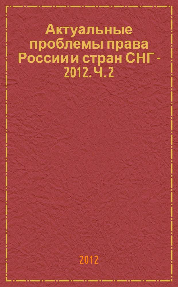 Актуальные проблемы права России и стран СНГ - 2012. Ч. 2