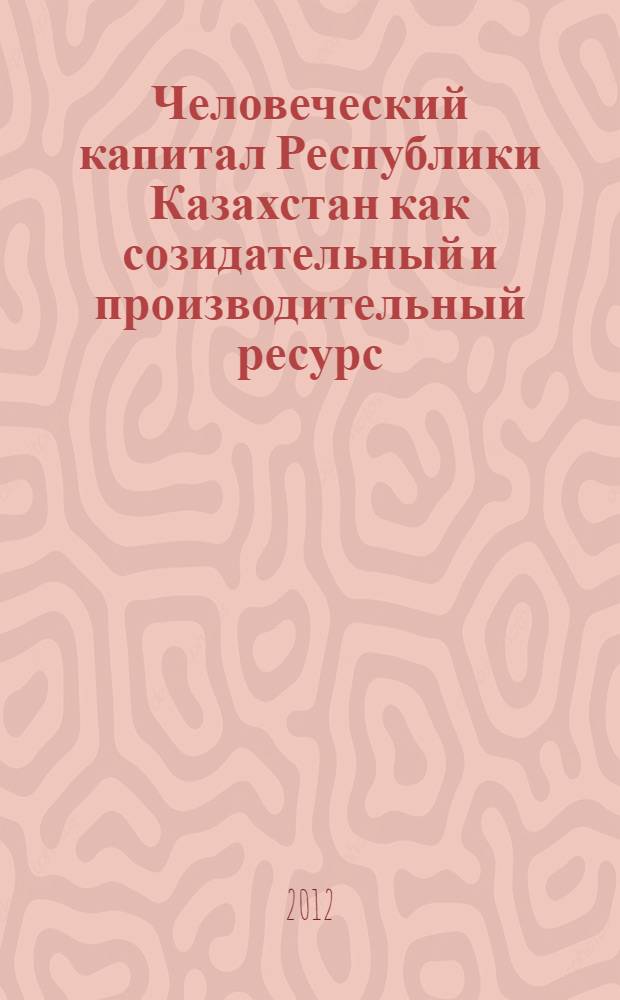Человеческий капитал Республики Казахстан как созидательный и производительный ресурс: методологический аспект : автореферат диссертации на соискание ученой степени д.э.н. : специальность 08.00.01