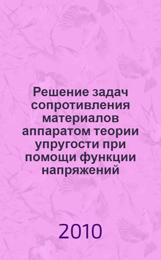 Решение задач сопротивления материалов аппаратом теории упругости при помощи функции напряжений (функции ЭРИ): метод. указания...