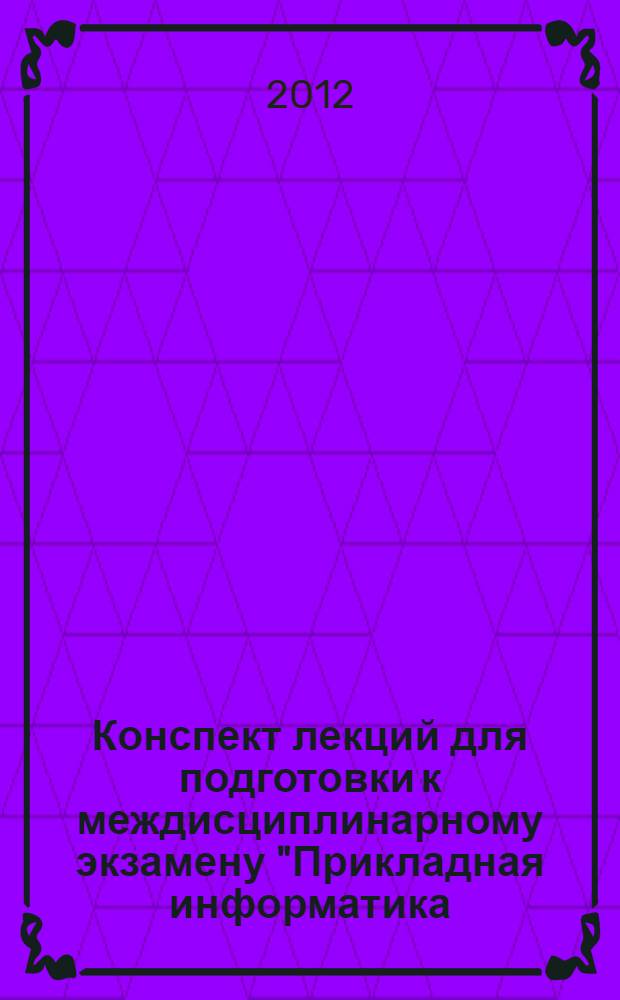Конспект лекций для подготовки к междисциплинарному экзамену "Прикладная информатика (в экономике)" : учебное пособие : для студентов специальности 080800.65 "Прикладная информатика (в экономике)"