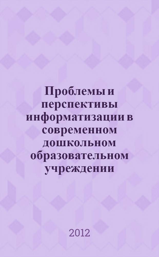 Проблемы и перспективы информатизации в современном дошкольном образовательном учреждении : сборник материалов круглого стола (29 мая 2012 г.)