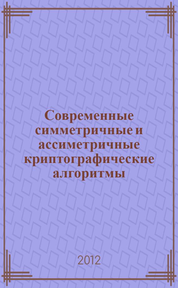 Современные симметричные и ассиметричные криптографические алгоритмы : лабораторный практикум : учебное электронное издание локального доступа