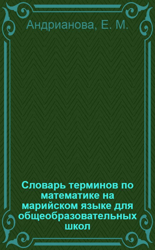 Словарь терминов по математике на марийском языке для общеобразовательных школ = Школлан марла математике термин мутер