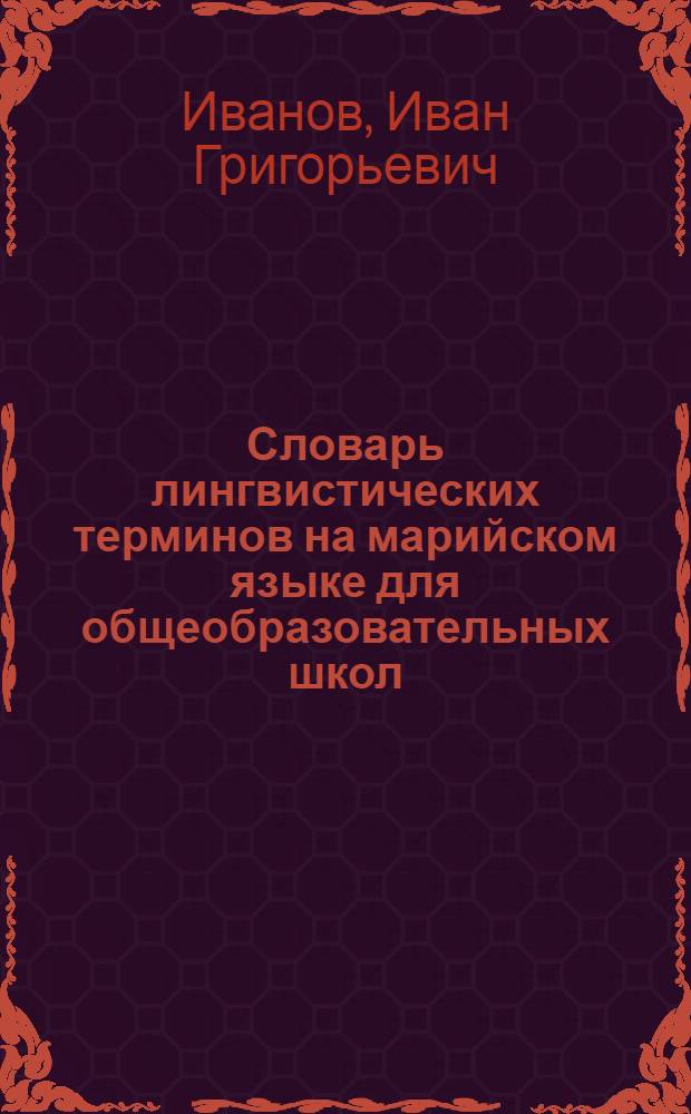 Словарь лингвистических терминов на марийском языке для общеобразовательных школ = Кыдалаш школлан йылме термин мутер