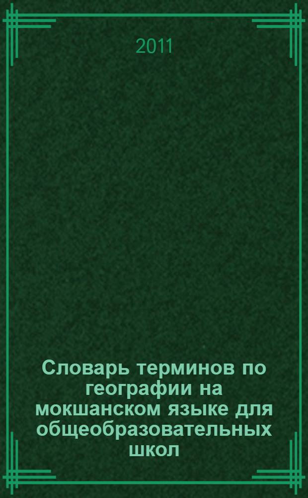 Словарь терминов по географии на мокшанском языке для общеобразовательных школ = Мокшень кяльса общеобразовательнай школатненди географиянь терминонь валкс