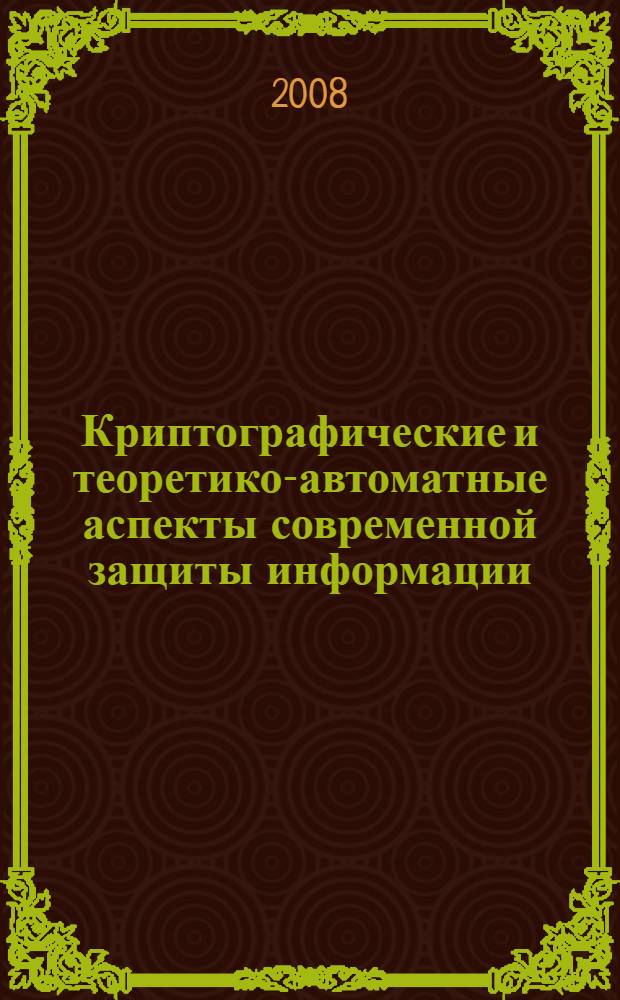 Криптографические и теоретико-автоматные аспекты современной защиты информации. Криптографические методы защиты. Т. 1