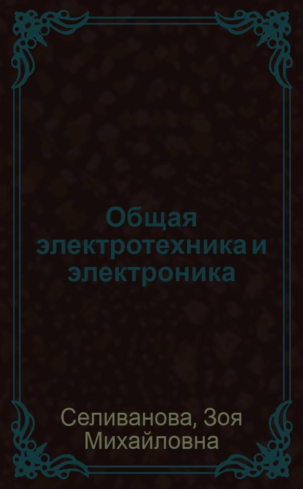 Общая электротехника и электроника : лабораторный практикум для студентов 2, 3 курсов дневного и заочного отделений, экстерната и дистанционного обучения специальности 210201 "Проектирование и технология радиоэлектронных средств"