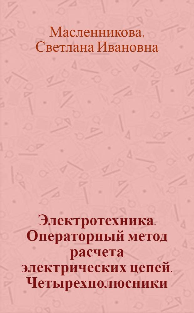 Электротехника. Операторный метод расчета электрических цепей. Четырехполюсники : методические рекомендации к семинарским занятиям по дисциплине "Электротехника"