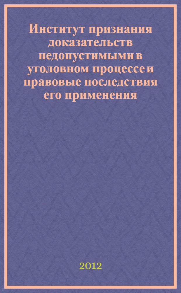 Институт признания доказательств недопустимыми в уголовном процессе и правовые последствия его применения : монография