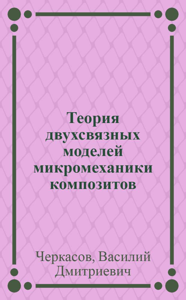 Теория двухсвязных моделей микромеханики композитов : монография