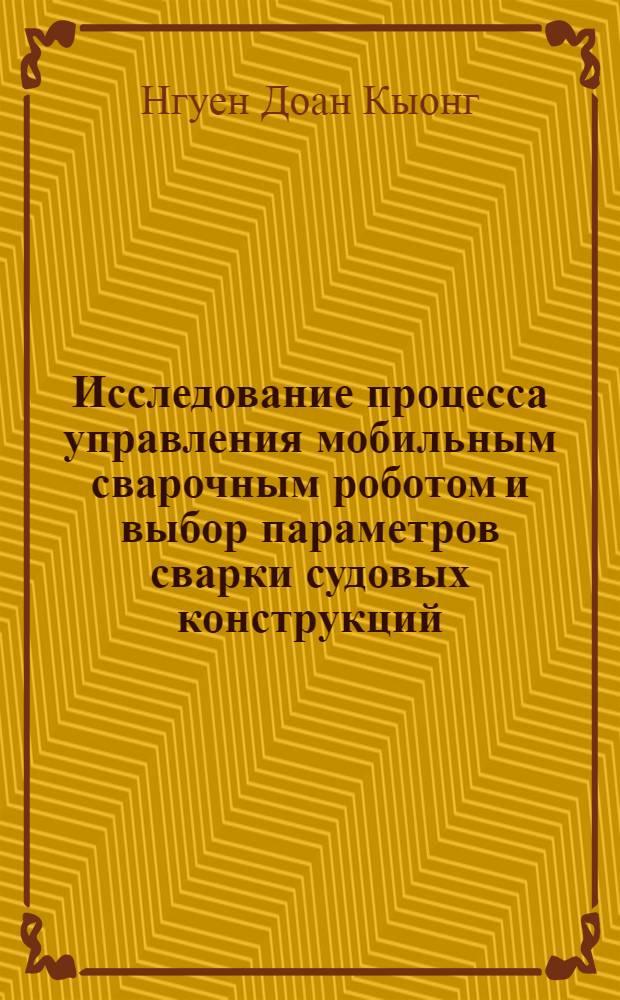 Исследование процесса управления мобильным сварочным роботом и выбор параметров сварки судовых конструкций : автореферат диссертации на соискание ученой степени к. т. н. : специальность 05.08.04 <Технология судостроения, судоремонта и организация судостроит. пр-ва>